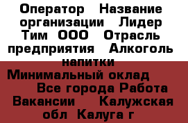 Оператор › Название организации ­ Лидер Тим, ООО › Отрасль предприятия ­ Алкоголь, напитки › Минимальный оклад ­ 24 000 - Все города Работа » Вакансии   . Калужская обл.,Калуга г.